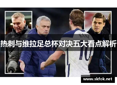 热刺与维拉足总杯对决五大看点解析