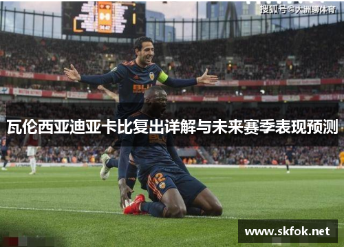 瓦伦西亚迪亚卡比复出详解与未来赛季表现预测