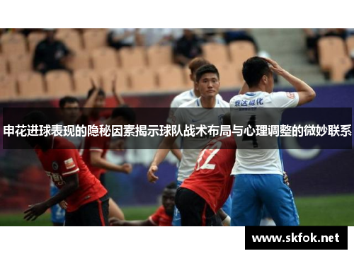 申花进球表现的隐秘因素揭示球队战术布局与心理调整的微妙联系
