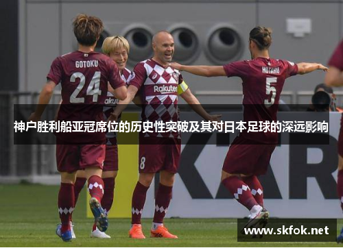 神户胜利船亚冠席位的历史性突破及其对日本足球的深远影响 神户胜利船亚冠席位的历史性突破及其对日本足球的深远影响