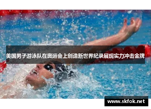 美国男子游泳队在奥运会上创造新世界纪录展现实力冲击金牌 美国男子游泳队在奥运会上创造新世界纪录展现实力冲击金牌