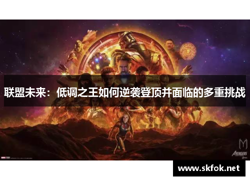 联盟未来:低调之王如何逆袭登顶并面临的多重挑战 联盟未来:低调之王如何逆袭登顶并面临的多重挑战