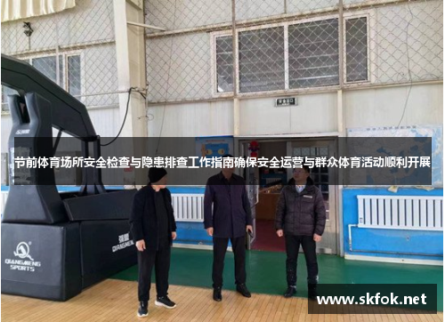 节前体育场所安全检查与隐患排查工作指南确保安全运营与群众体育活动顺利开展 节前体育场所安全检查与隐患排查工作指南确保安全运营与群众体育活动顺利开展