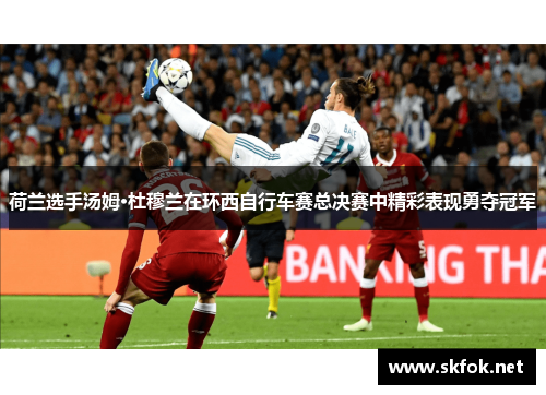 荷兰选手汤姆·杜穆兰在环西自行车赛总决赛中精彩表现勇夺冠军