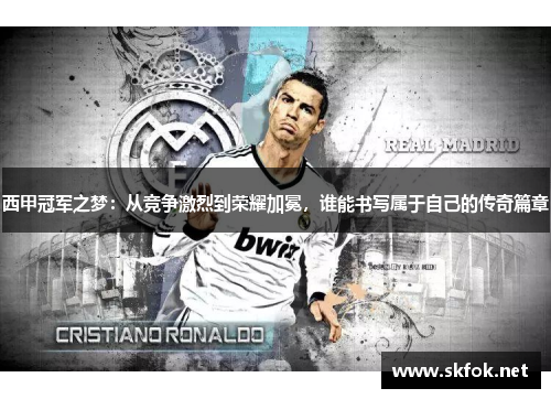 西甲冠军之梦:从竞争激烈到荣耀加冕,谁能书写属于自己的传奇篇章 西甲冠军之梦:从竞争激烈到荣耀加冕,谁能书写属于自己的传奇篇章
