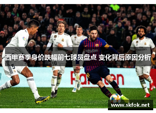 西甲赛季身价跌幅前七球员盘点 变化背后原因分析