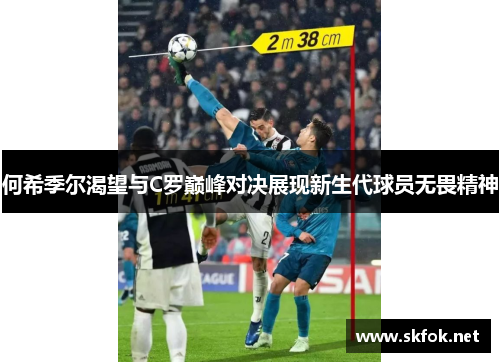 何希季尔渴望与C罗巅峰对决展现新生代球员无畏精神 何希季尔渴望与C罗巅峰对决展现新生代球员无畏精神