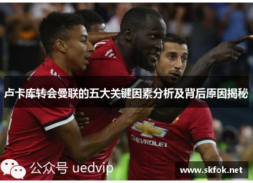 卢卡库转会曼联的五大关键因素分析及背后原因揭秘