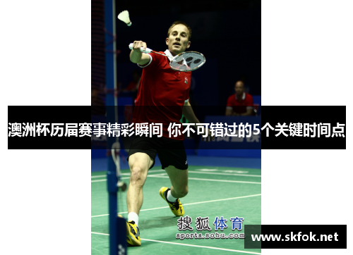 澳洲杯历届赛事精彩瞬间 你不可错过的5个关键时间点