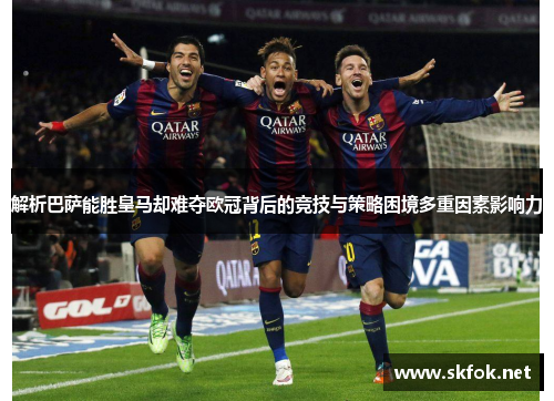 解析巴萨能胜皇马却难夺欧冠背后的竞技与策略困境多重因素影响力